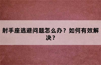 射手座逃避问题怎么办？如何有效解决？