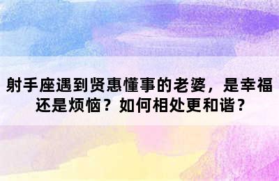射手座遇到贤惠懂事的老婆，是幸福还是烦恼？如何相处更和谐？