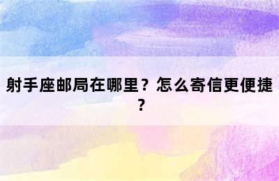 射手座邮局在哪里？怎么寄信更便捷？