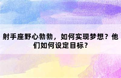 射手座野心勃勃，如何实现梦想？他们如何设定目标？