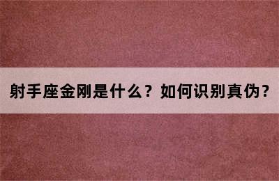 射手座金刚是什么？如何识别真伪？