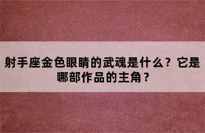 射手座金色眼睛的武魂是什么？它是哪部作品的主角？