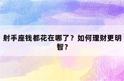 射手座钱都花在哪了？如何理财更明智？