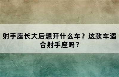 射手座长大后想开什么车？这款车适合射手座吗？