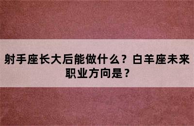射手座长大后能做什么？白羊座未来职业方向是？