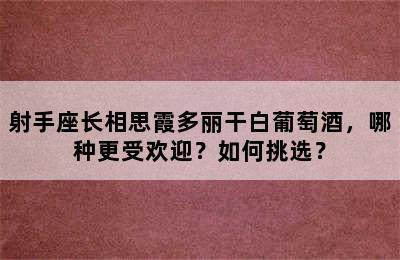 射手座长相思霞多丽干白葡萄酒，哪种更受欢迎？如何挑选？