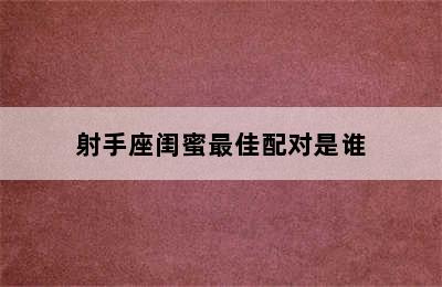 射手座闺蜜最佳配对是谁