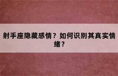 射手座隐藏感情？如何识别其真实情绪？