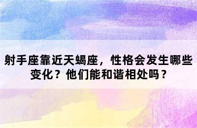 射手座靠近天蝎座，性格会发生哪些变化？他们能和谐相处吗？