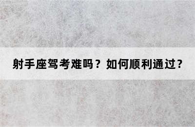 射手座驾考难吗？如何顺利通过？