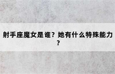射手座魔女是谁？她有什么特殊能力？