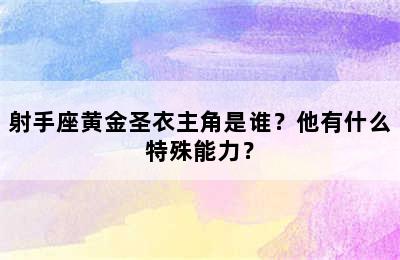 射手座黄金圣衣主角是谁？他有什么特殊能力？