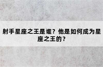 射手星座之王是谁？他是如何成为星座之王的？