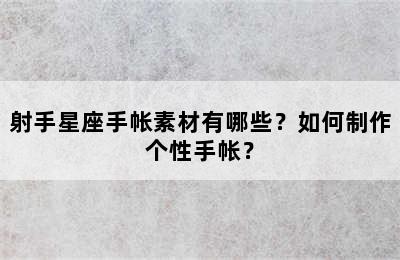 射手星座手帐素材有哪些？如何制作个性手帐？