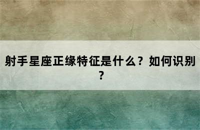 射手星座正缘特征是什么？如何识别？