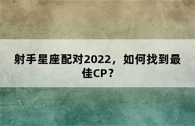 射手星座配对2022，如何找到最佳CP？