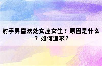 射手男喜欢处女座女生？原因是什么？如何追求？