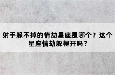 射手躲不掉的情劫星座是哪个？这个星座情劫躲得开吗？