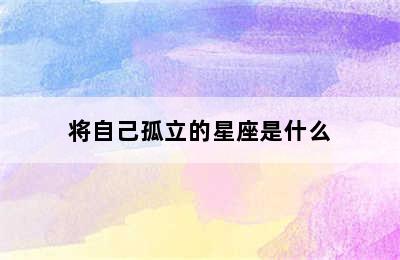 将自己孤立的星座是什么