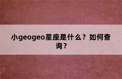 小geogeo星座是什么？如何查询？