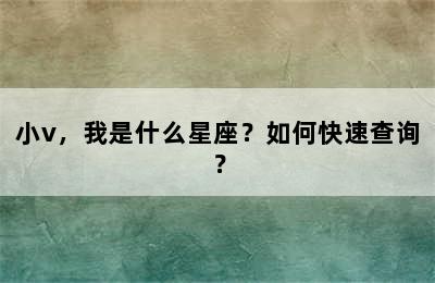 小v，我是什么星座？如何快速查询？