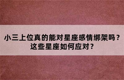 小三上位真的能对星座感情绑架吗？这些星座如何应对？