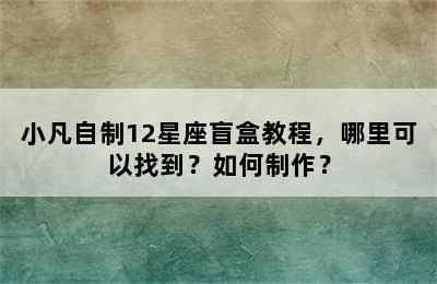 小凡自制12星座盲盒教程，哪里可以找到？如何制作？