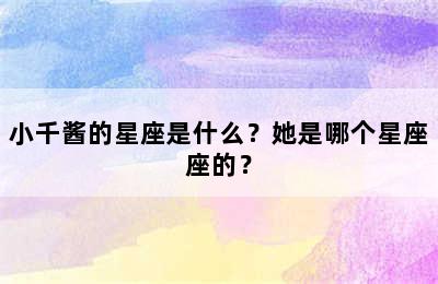 小千酱的星座是什么？她是哪个星座座的？
