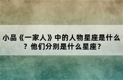 小品《一家人》中的人物星座是什么？他们分别是什么星座？