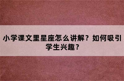 小学课文里星座怎么讲解？如何吸引学生兴趣？
