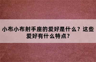 小布小布射手座的爱好是什么？这些爱好有什么特点？