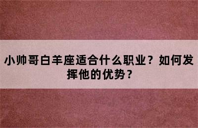 小帅哥白羊座适合什么职业？如何发挥他的优势？