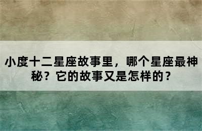 小度十二星座故事里，哪个星座最神秘？它的故事又是怎样的？