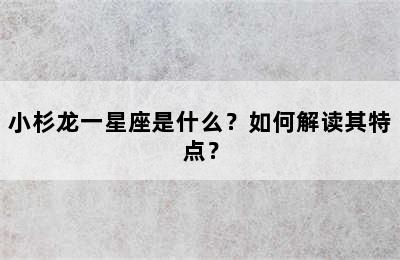 小杉龙一星座是什么？如何解读其特点？