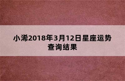 小浠2018年3月12日星座运势查询结果