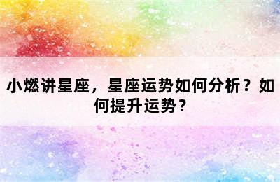 小燃讲星座，星座运势如何分析？如何提升运势？