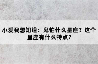 小爱我想知道：鬼怕什么星座？这个星座有什么特点？