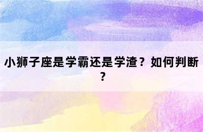 小狮子座是学霸还是学渣？如何判断？