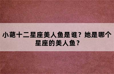 小葩十二星座美人鱼是谁？她是哪个星座的美人鱼？