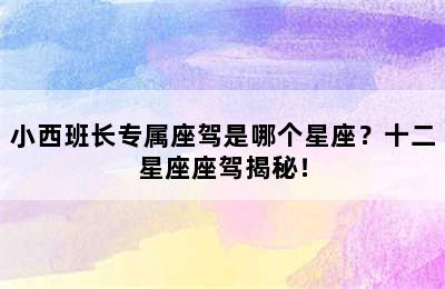 小西班长专属座驾是哪个星座？十二星座座驾揭秘！