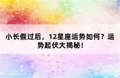 小长假过后，12星座运势如何？运势起伏大揭秘！