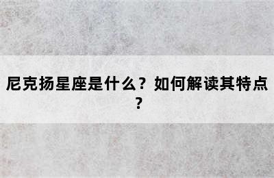 尼克扬星座是什么？如何解读其特点？