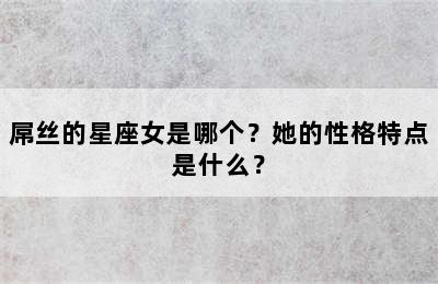 屌丝的星座女是哪个？她的性格特点是什么？
