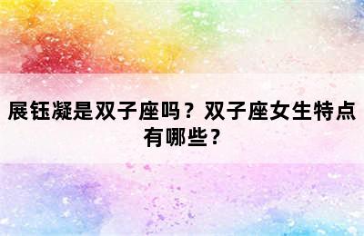 展钰凝是双子座吗？双子座女生特点有哪些？
