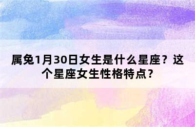 属兔1月30日女生是什么星座？这个星座女生性格特点？