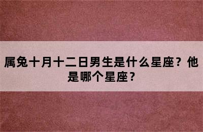 属兔十月十二日男生是什么星座？他是哪个星座？