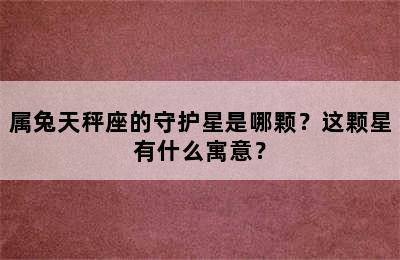 属兔天秤座的守护星是哪颗？这颗星有什么寓意？