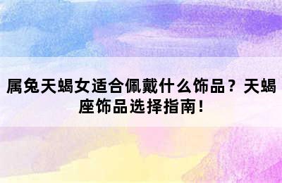 属兔天蝎女适合佩戴什么饰品？天蝎座饰品选择指南！