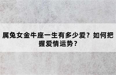 属兔女金牛座一生有多少爱？如何把握爱情运势？