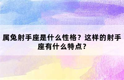 属兔射手座是什么性格？这样的射手座有什么特点？